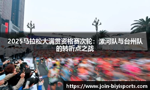 2025马拉松大满贯资格赛次轮：漯河队与台州队的转折点之战