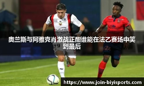奥兰斯与阿雅克肖激战正酣谁能在法乙赛场中笑到最后